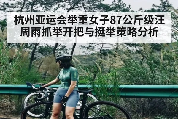 杭州亚运会举重女子87公斤级汪周雨抓举开把与挺举策略分析